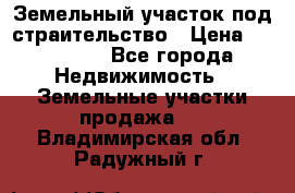 Земельный участок под страительство › Цена ­ 450 000 - Все города Недвижимость » Земельные участки продажа   . Владимирская обл.,Радужный г.